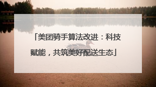美团骑手算法改进：科技赋能，共筑美好配送生态