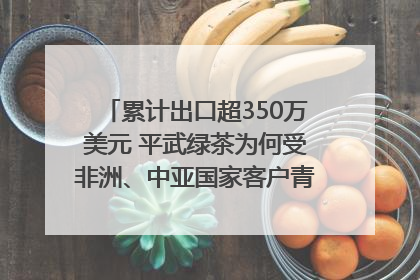累计出口超350万美元 平武绿茶为何受非洲、中亚国家客户青睐？｜发布会观察