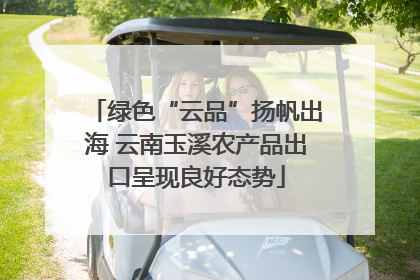 绿色“云品”扬帆出海 云南玉溪农产品出口呈现良好态势