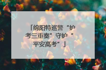 绵阳特巡警“护考三重奏”守护“平安高考”