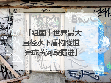 组图丨世界最大直径水下盾构隧道完成黄河段掘进