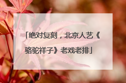 绝对复刻，北京人艺《骆驼祥子》老戏老排