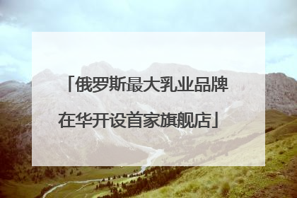 俄罗斯最大乳业品牌在华开设首家旗舰店