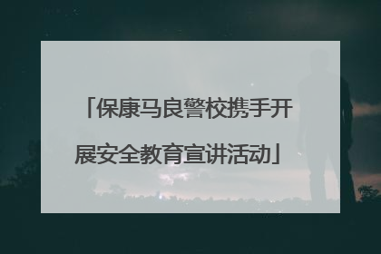 保康马良警校携手开展安全教育宣讲活动