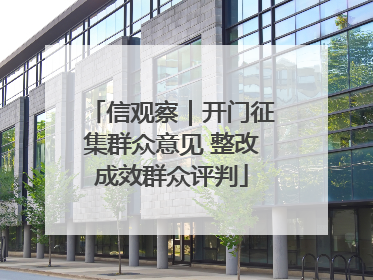 信观察｜开门征集群众意见 整改成效群众评判