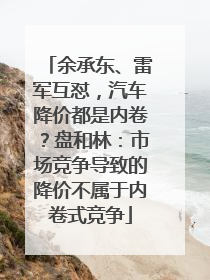 余承东、雷军互怼，汽车降价都是内卷？盘和林：市场竞争导致的降价不属于内卷式竞争