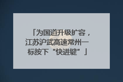 为国道升级扩容，江苏沪武高速常州一标按下“快进键”