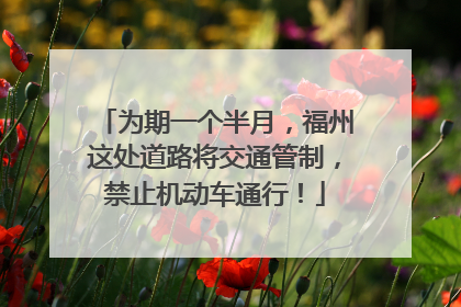 为期一个半月，福州这处道路将交通管制，禁止机动车通行！