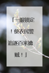 一眼锁定！便衣民警追逐百米擒贼！