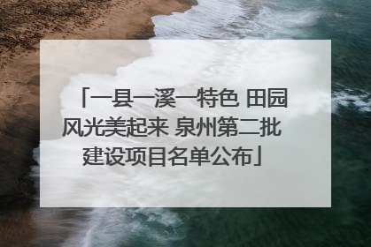 一县一溪一特色 田园风光美起来 泉州第二批建设项目名单公布