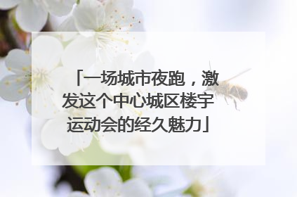 一场城市夜跑，激发这个中心城区楼宇运动会的经久魅力