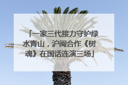 一家三代接力守护绿水青山，沪闽合作《树魂》在国话连演三场