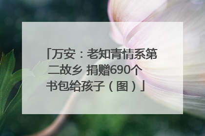 万安：老知青情系第二故乡 捐赠690个书包给孩子（图）