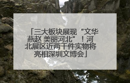 三大板块展现“文华燕赵 美丽河北”！河北展区近两千件实物将亮相深圳文博会