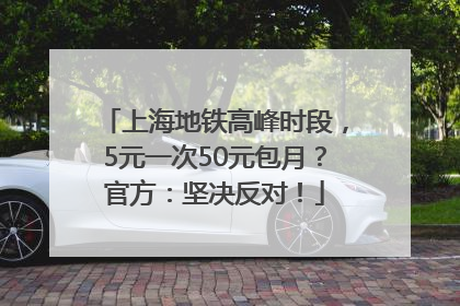 上海地铁高峰时段，5元一次50元包月？官方：坚决反对！