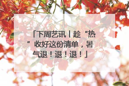 下周艺讯丨趁“热”收好这份清单，暑气退！退！退！