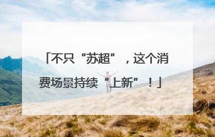 不只“苏超”，这个消费场景持续“上新”！
