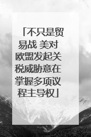 不只是贸易战 美对欧盟发起关税威胁意在掌握多项议程主导权