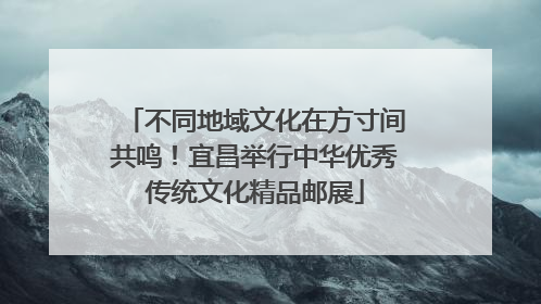 不同地域文化在方寸间共鸣！宜昌举行中华优秀传统文化精品邮展