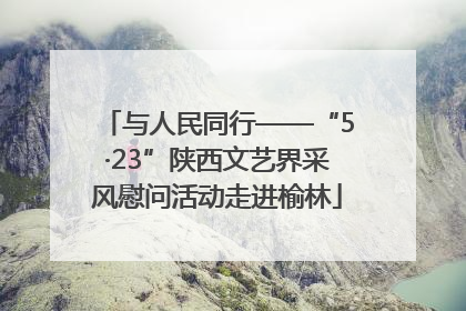 与人民同行——“5·23”陕西文艺界采风慰问活动走进榆林
