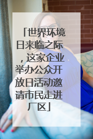 世界环境日来临之际，这家企业举办公众开放日活动邀请市民走进厂区