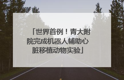 世界首例！青大附院完成机器人辅助心脏移植动物实验
