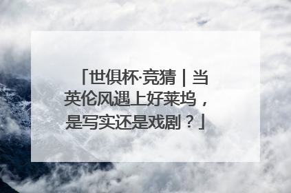 世俱杯·竞猜｜当英伦风遇上好莱坞，是写实还是戏剧？