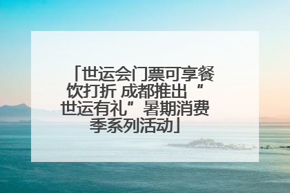 世运会门票可享餐饮打折 成都推出“世运有礼”暑期消费季系列活动
