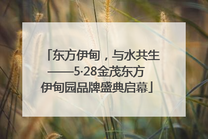 东方伊甸，与水共生——5·28金茂东方伊甸园品牌盛典启幕