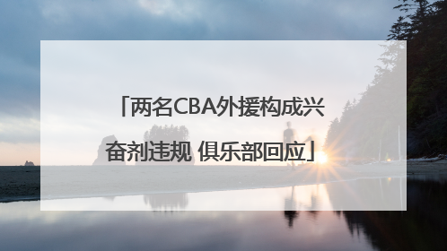 两名CBA外援构成兴奋剂违规 俱乐部回应