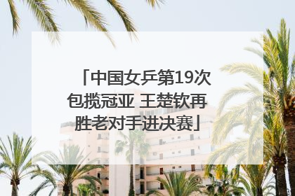 中国女乒第19次包揽冠亚 王楚钦再胜老对手进决赛
