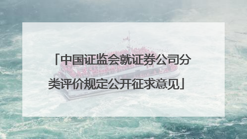 中国证监会就证券公司分类评价规定公开征求意见