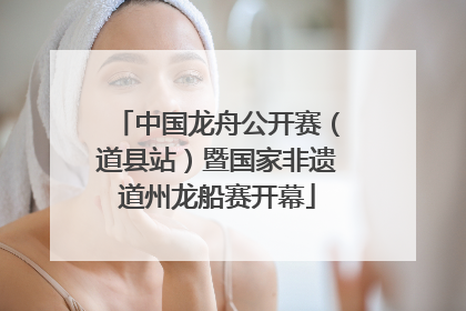 中国龙舟公开赛（道县站）暨国家非遗道州龙船赛开幕