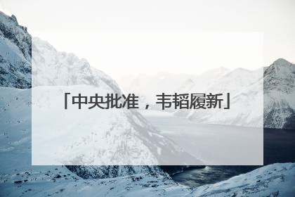 中央批准，韦韬履新