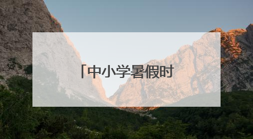 中小学暑假时间定了！河北1市最新通知