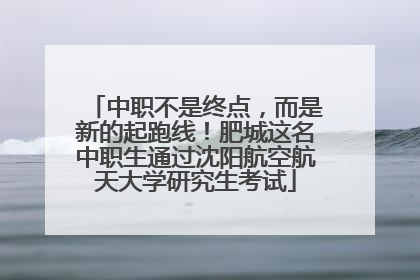 中职不是终点，而是新的起跑线！肥城这名中职生通过沈阳航空航天大学研究生考试