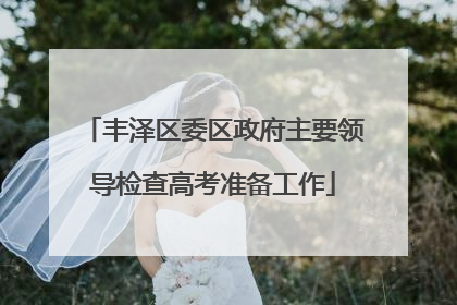 丰泽区委区政府主要领导检查高考准备工作