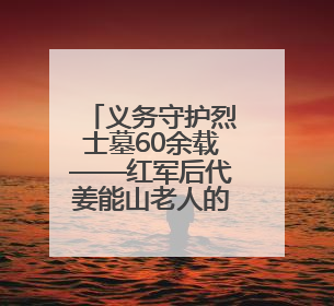 义务守护烈士墓60余载——红军后代姜能山老人的坚守