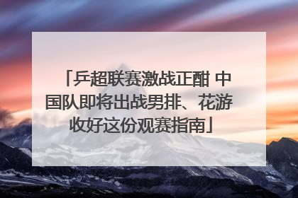 乒超联赛激战正酣 中国队即将出战男排、花游 收好这份观赛指南