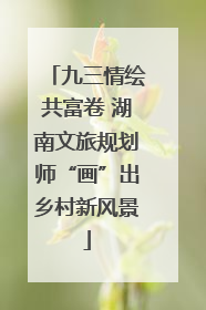 九三情绘共富卷 湖南文旅规划师“画”出乡村新风景