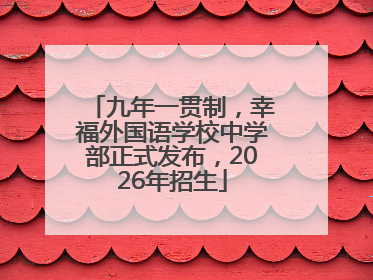 九年一贯制，幸福外国语学校中学部正式发布，2026年招生