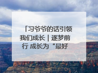 习爷爷的话引领我们成长｜逐梦前行 成长为“最好的自己”