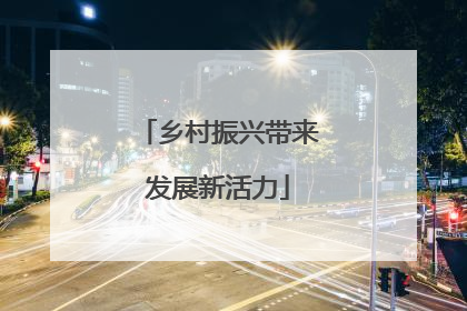 乡村振兴带来发展新活力