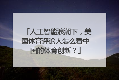 人工智能浪潮下，美国体育评论人怎么看中国的体育创新？