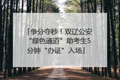 争分夺秒！双辽公安“绿色通道”助考生5分钟“办证”入场