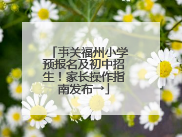 事关福州小学预报名及初中招生！家长操作指南发布→