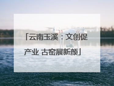 云南玉溪：文创促产业 古窑展新颜