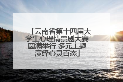 云南省第十四届大学生心理情景剧大赛圆满举行 多元主题演绎心灵百态