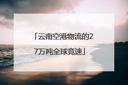 云南空港物流的27万吨全球竞速