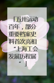 五卅运动百年，部分重要档案史料首次亮相“上海工会发展历程展”